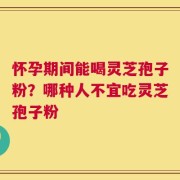 怀孕期间能喝灵芝孢子粉？哪种人不宜吃灵芝孢子粉
