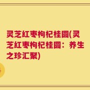 灵芝红枣枸杞桂圆(灵芝红枣枸杞桂圆：养生之珍汇聚)