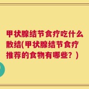 甲状腺结节食疗吃什么散结(甲状腺结节食疗推荐的食物有哪些？)