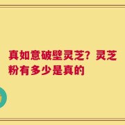 真如意破壁灵芝？灵芝粉有多少是真的