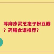 荨麻疹灵芝孢子粉豆瓣？药膳食谱推荐？