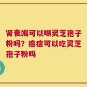 肾衰竭可以喝灵芝孢子粉吗？癌症可以吃灵芝孢子粉吗
