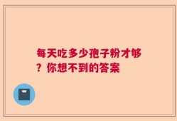 每天吃多少孢子粉才够？你想不到的答案