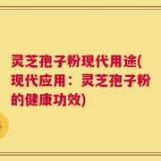 灵芝孢子粉现代用途(现代应用：灵芝孢子粉的健康功效)
