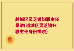 越城区灵芝镇妇联主任是谁(越城区灵芝镇妇联主任身份揭晓)