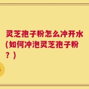 灵芝孢子粉怎么冲开水(如何冲泡灵芝孢子粉？)