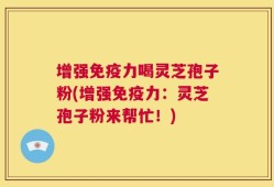 增强免疫力喝灵芝孢子粉(增强免疫力：灵芝孢子粉来帮忙！)