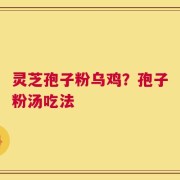 灵芝孢子粉乌鸡？孢子粉汤吃法
