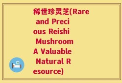 稀世珍灵芝(Rare and Precious Reishi Mushroom A Valuable Natural Resource)