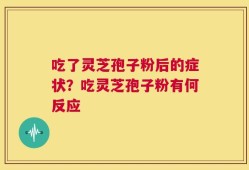 吃了灵芝孢子粉后的症状？吃灵芝孢子粉有何反应