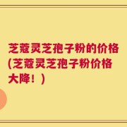 芝蔻灵芝孢子粉的价格(芝蔻灵芝孢子粉价格大降！)