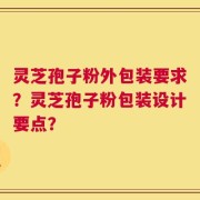 灵芝孢子粉外包装要求？灵芝孢子粉包装设计要点？