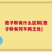 孢子粉有什么区别(孢子粉有何不同之处)
