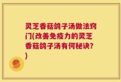 灵芝香菇鸽子汤做法窍门(改善免疫力的灵芝香菇鸽子汤有何秘诀？)