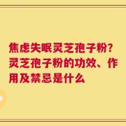 焦虑失眠灵芝孢子粉？灵芝孢子粉的功效、作用及禁忌是什么