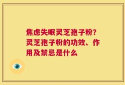 焦虑失眠灵芝孢子粉？灵芝孢子粉的功效、作用及禁忌是什么