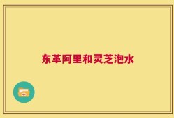 东革阿里和灵芝泡水