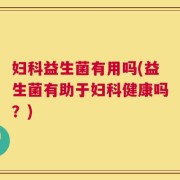 妇科益生菌有用吗(益生菌有助于妇科健康吗？)