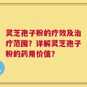 灵芝孢子粉的疗效及治疗范围？详解灵芝孢子粉的药用价值？