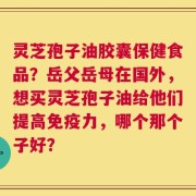 灵芝孢子油胶囊保健食品？岳父岳母在国外，想买灵芝孢子油给他们提高免疫力，哪个那个子好？