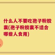 什么人不要吃孢子粉胶囊(孢子粉胶囊不适合哪些人食用)