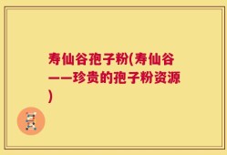 寿仙谷孢子粉(寿仙谷——珍贵的孢子粉资源)
