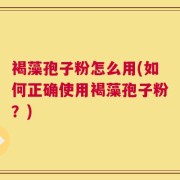 褐藻孢子粉怎么用(如何正确使用褐藻孢子粉？)