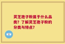 灵芝孢子粉属于什么品类？了解灵芝孢子粉的分类与特点？
