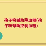孢子粉辅助降血糖(孢子粉帮助控制血糖)