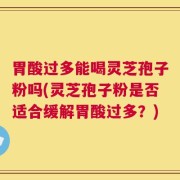 胃酸过多能喝灵芝孢子粉吗(灵芝孢子粉是否适合缓解胃酸过多？)