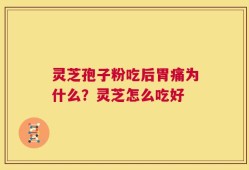 灵芝孢子粉吃后胃痛为什么？灵芝怎么吃好