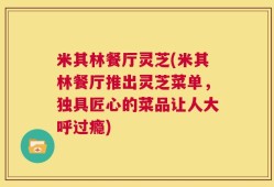 米其林餐厅灵芝(米其林餐厅推出灵芝菜单，独具匠心的菜品让人大呼过瘾)