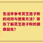 生活早参考灵芝孢子粉的功效与使用方法？带你了解灵芝孢子粉的健康益处？