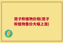 孢子粉植物价格(孢子粉植物售价大幅上涨)
