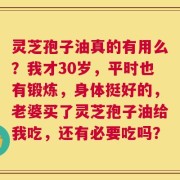 灵芝孢子油真的有用么？我才30岁，平时也有锻炼，身体挺好的，老婆买了灵芝孢子油给我吃，还有必要吃吗？