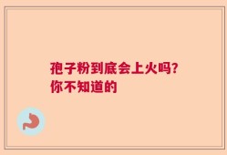 孢子粉到底会上火吗？你不知道的