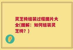 灵芝椅组装过程图片大全(图解：如何组装灵芝椅？)
