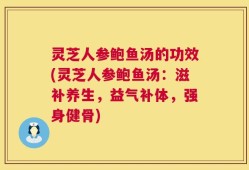 灵芝人参鲍鱼汤的功效(灵芝人参鲍鱼汤：滋补养生，益气补体，强身健骨)