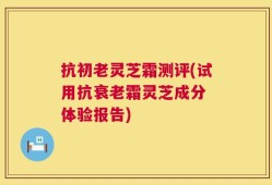 抗初老灵芝霜测评(试用抗衰老霜灵芝成分 体验报告)