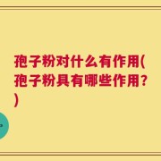 孢子粉对什么有作用(孢子粉具有哪些作用？)