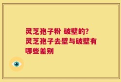 灵芝孢子粉 破壁的？灵芝孢子去壁与破壁有哪些差别