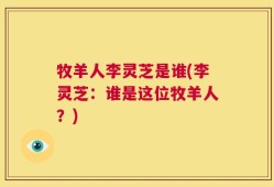 牧羊人李灵芝是谁(李灵芝：谁是这位牧羊人？)