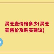 灵芝壶价格多少(灵芝壶售价及购买建议)