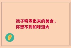 孢子粉煮出来的美食，你想不到的味道大