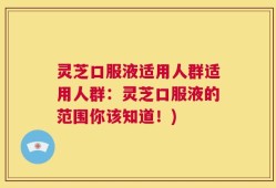 灵芝口服液适用人群适用人群：灵芝口服液的范围你该知道！)