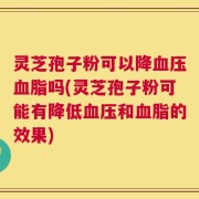 灵芝孢子粉可以降血压血脂吗(灵芝孢子粉可能有降低血压和血脂的效果)