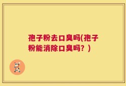 孢子粉去口臭吗(孢子粉能消除口臭吗？)