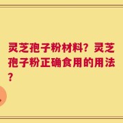 灵芝孢子粉材料？灵芝孢子粉正确食用的用法？