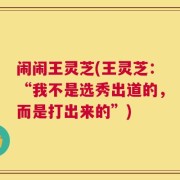 闹闹王灵芝(王灵芝：“我不是选秀出道的，而是打出来的”)