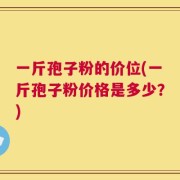 一斤孢子粉的价位(一斤孢子粉价格是多少？)